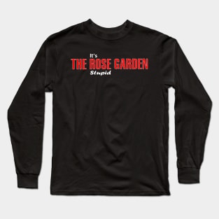 It's the Rose Garden  Stupid Long Sleeve T-Shirt